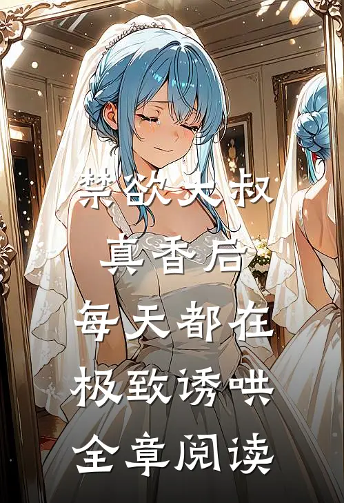 禁欲大叔真香后，每天都在极致诱哄全章阅读