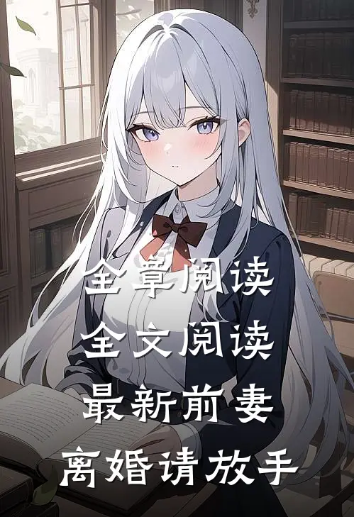 全章阅读全文阅读最新前妻，离婚请放手