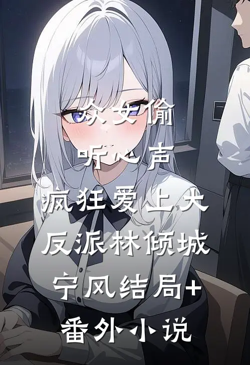 众女偷听心声，疯狂爱上大反派林倾城宁风结局+番外小说