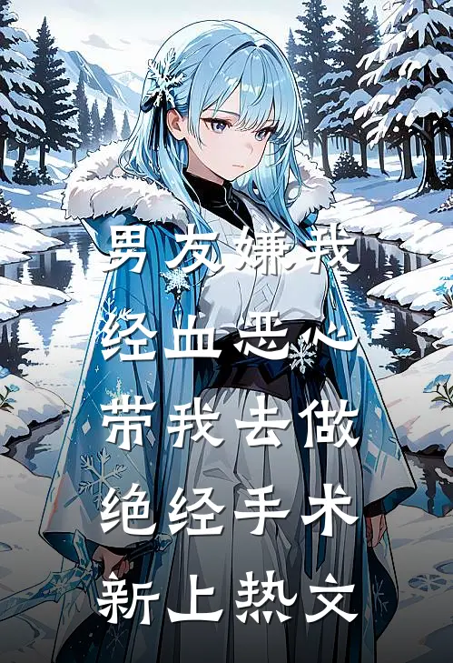 男友嫌我经血恶心，带我去做绝经手术新上热文