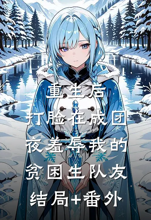 重生后，打脸在成团夜羞辱我的贫困生队友结局+番外