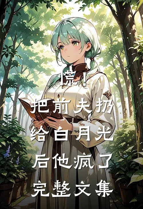 慌！把前夫扔给白月光后，他疯了完整文集