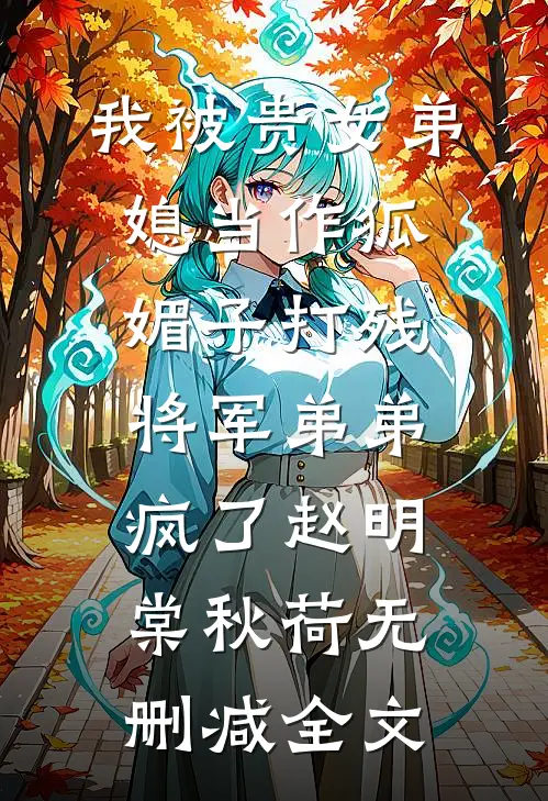我被贵女弟媳当作狐媚子打残，将军弟弟疯了赵明棠秋荷无删减全文