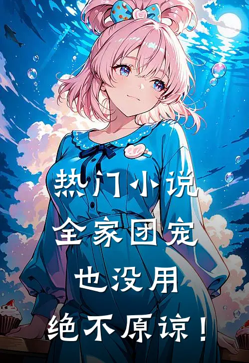 热门小说全家团宠也没用，绝不原谅！