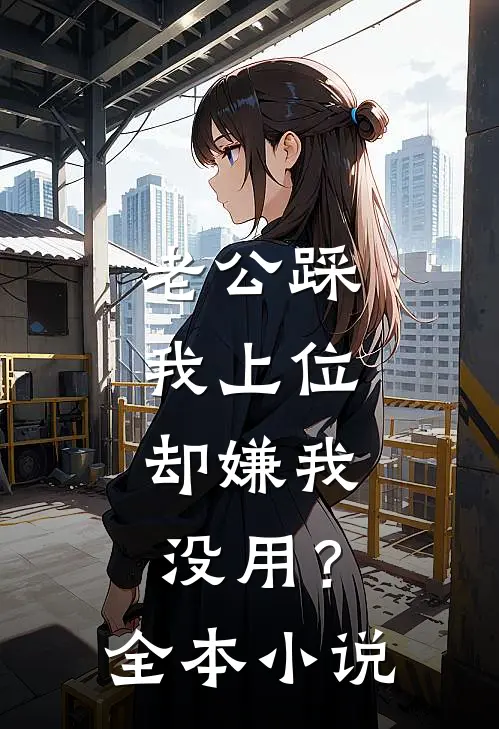 老公踩我上位，却嫌我没用？全本小说