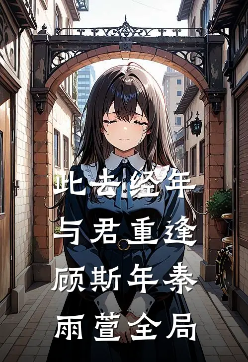 此去经年，与君重逢顾斯年秦雨萱全局