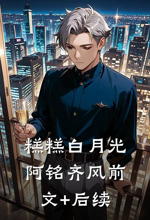糕糕白月光阿铭齐风前文+后续