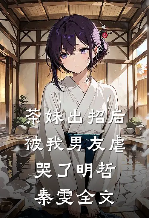 茶妹出招后被我男友虐哭了明哲秦雯全文