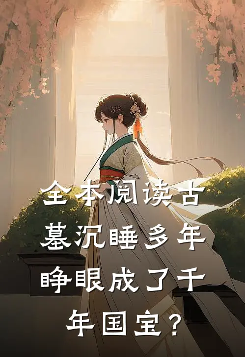 全本阅读古墓沉睡多年，睁眼成了千年国宝？