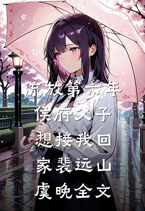 流放第六年，侯府父子想接我回家裴远山虞晚全文