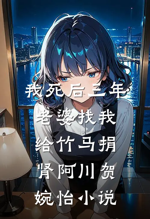 我死后三年，老婆找我给竹马捐肾阿川贺婉怡小说