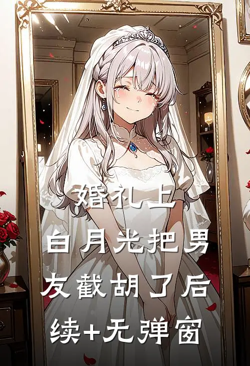 婚礼上，白月光把男友截胡了后续+无弹窗