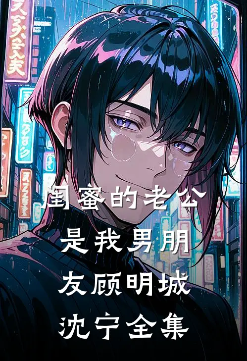 闺蜜的老公是我男朋友顾明城沈宁 全集