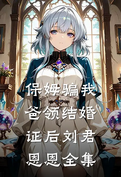 保姆骗我爸领结婚证后刘君恩恩 全集