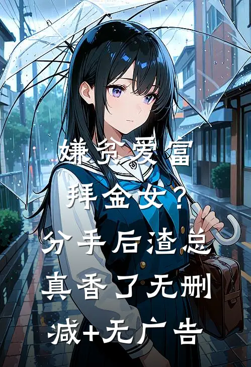 嫌贫爱富拜金女？分手后渣总真香了无删减+无广告