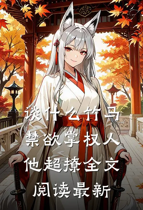 谈什么竹马，禁欲掌权人他超撩全文阅读最新