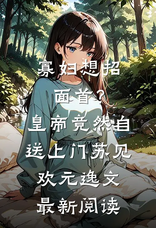 寡妇想招面首？皇帝竟然自送上门苏见欢元逸文最新阅读