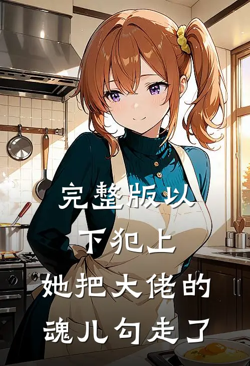 完整版以下犯上，她把大佬的魂儿勾走了