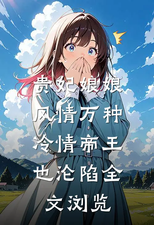 贵妃娘娘风情万种，冷情帝王也沦陷全文浏览