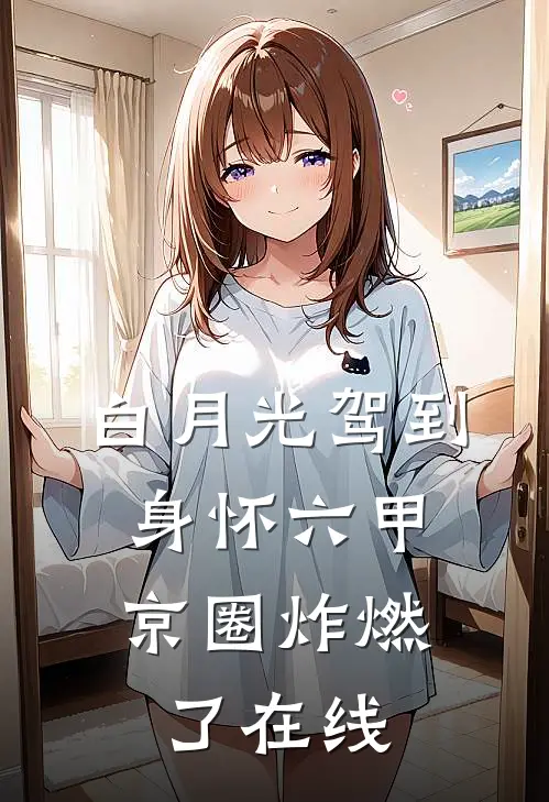 白月光驾到身怀六甲，京圈炸燃了在线