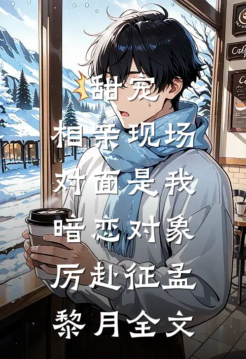 甜宠：相亲现场，对面是我暗恋对象厉赴征孟黎月全文