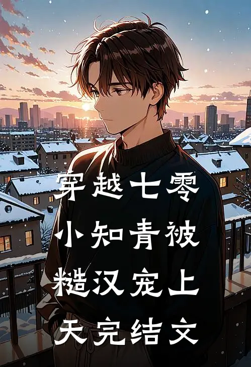 穿越七零，小知青被糙汉宠上天完结文