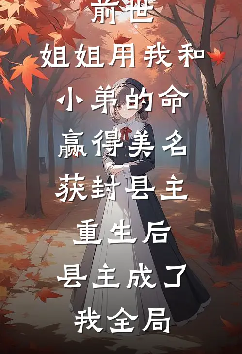 前世，姐姐用我和小弟的命赢得美名获封县主，重生后，县主成了我全局