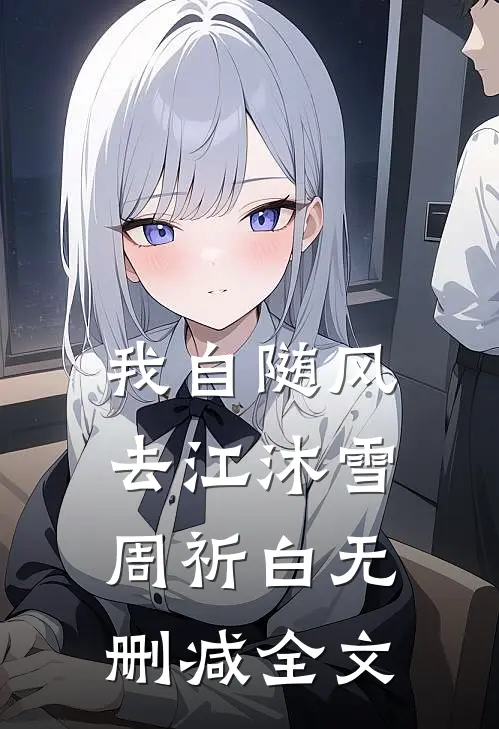 我自随风去江沐雪周祈白无删减全文