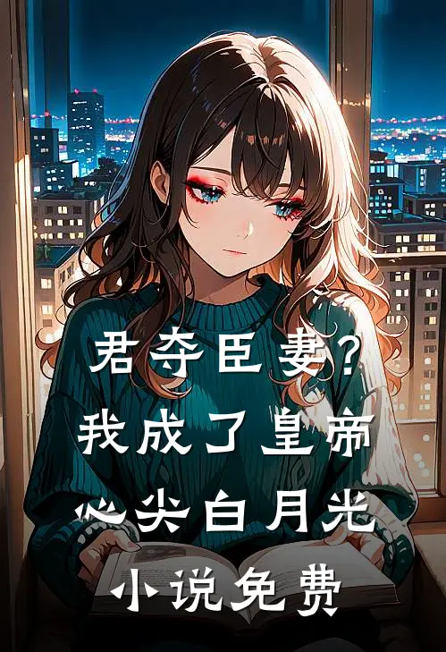 君夺臣妻？我成了皇帝心尖白月光小说免费