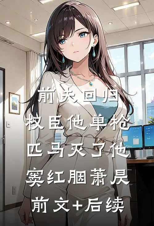 前夫回归，权臣他单枪匹马灭了他窦红胭萧昃前文+后续