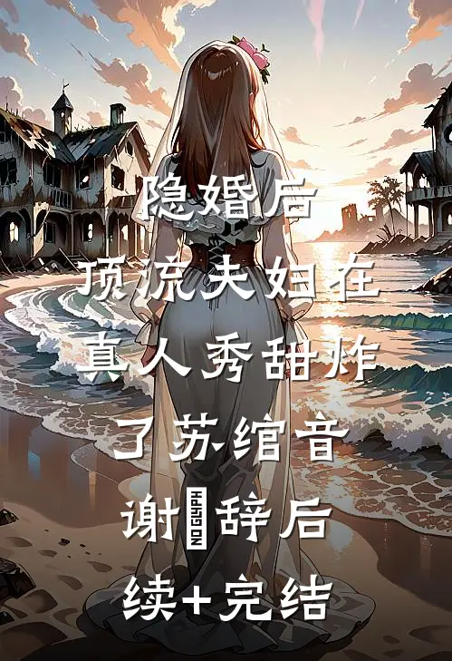 隐婚后，顶流夫妇在真人秀甜炸了苏绾音谢璟辞后续+完结