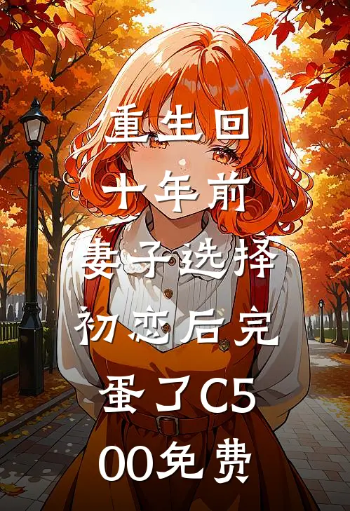 重生回十年前，妻子选择初恋后完蛋了C500免费