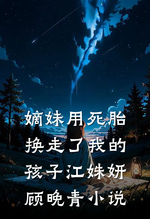 嫡妹用死胎换走了我的孩子江姝妍顾晚青小说