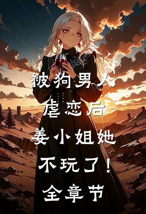 被狗男人虐恋后，姜小姐她不玩了！全章节