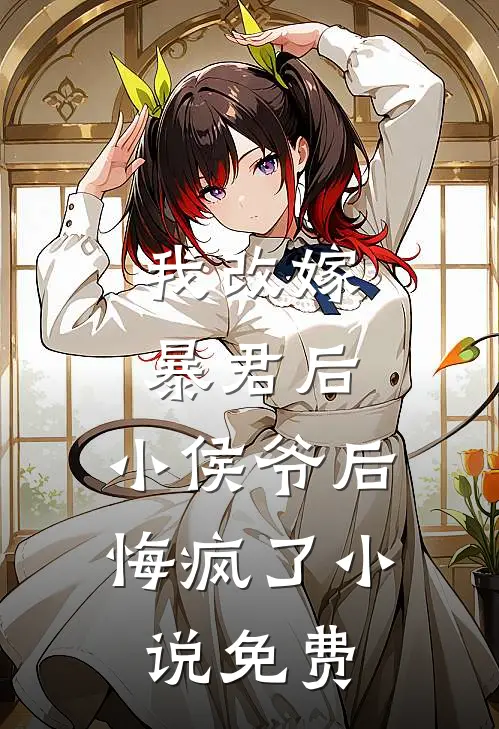 我改嫁暴君后,小侯爷后悔疯了免费阅读