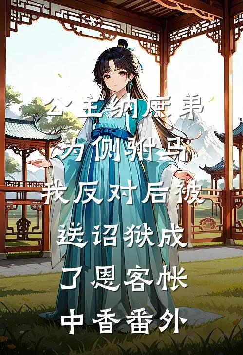 公主纳庶弟为侧驸马，我反对后被送诏狱成了恩客帐中香 番外
