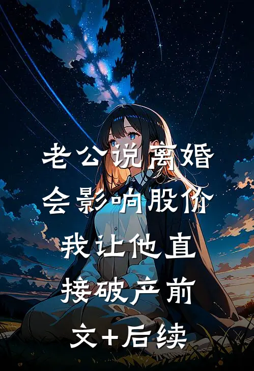老公说离婚会影响股价，我让他直接破产前文+后续