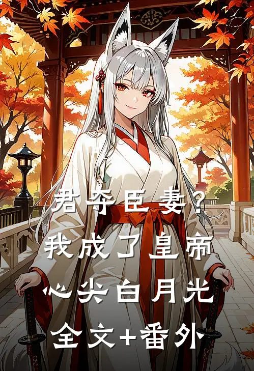 君夺臣妻？我成了皇帝心尖白月光全文+番外