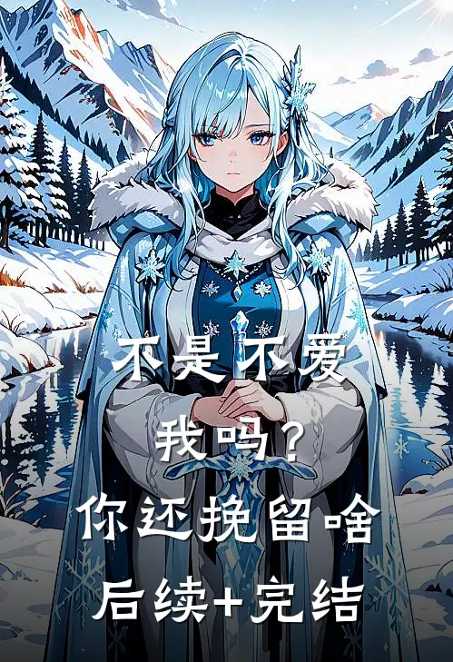 不是不爱我吗？你还挽留啥后续+完结