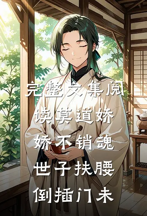 完整文集阅读莫道娇娇不销魂,世子扶腰倒插门 未