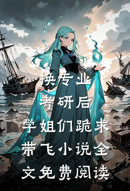 换专业考研后，学姐们跪求带飞小说全文免费阅读
