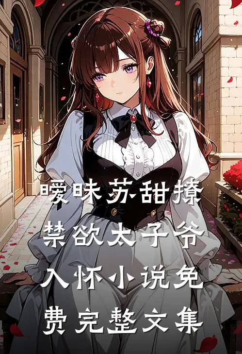 暧昧苏甜撩禁欲太子爷入怀小说免费完整文集