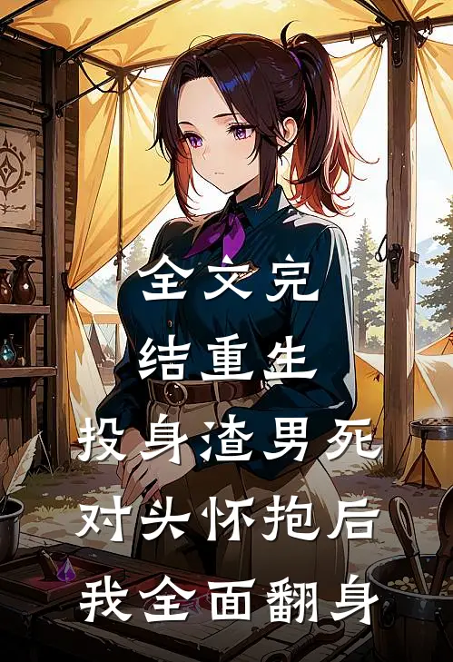 全文完结重生：投身渣男死对头怀抱后，我全面翻身