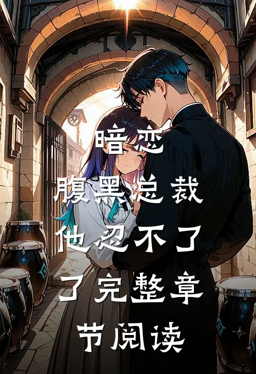 暗恋：腹黑总裁，他忍不了了完整章节阅读