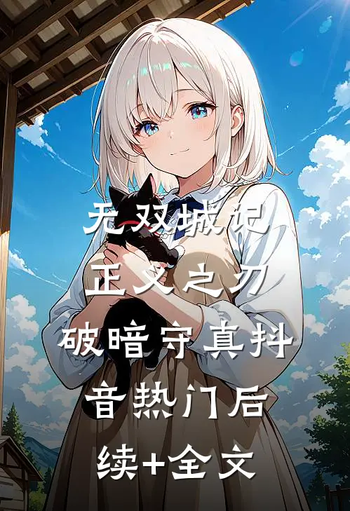 无双城记：正义之刃，破暗守真抖音热门后续+全文