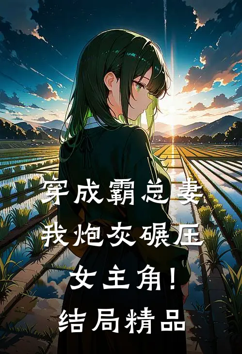 穿成霸总妻,我炮灰碾压女主角!结局精品