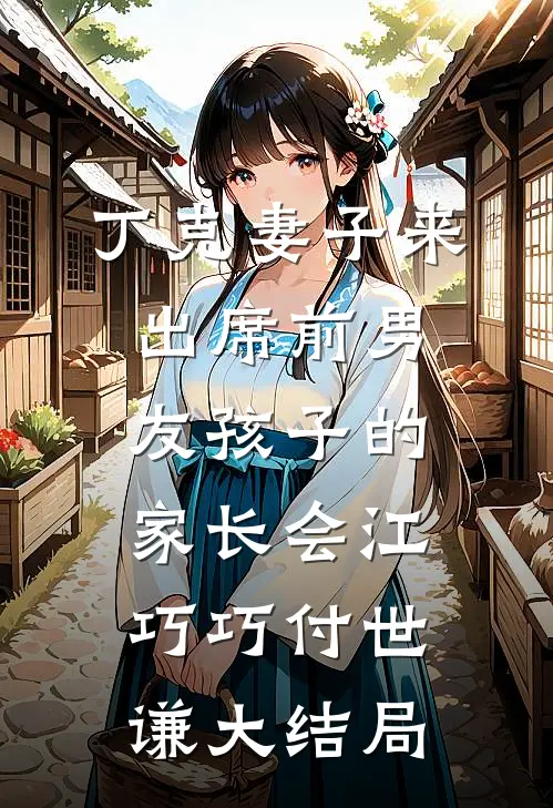 丁克妻子来出席前男友孩子的家长会江巧巧付世谦大结局