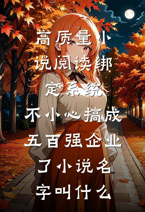 高质量小说阅读绑定系统:不小心搞成五百强企业了小说名字叫什么