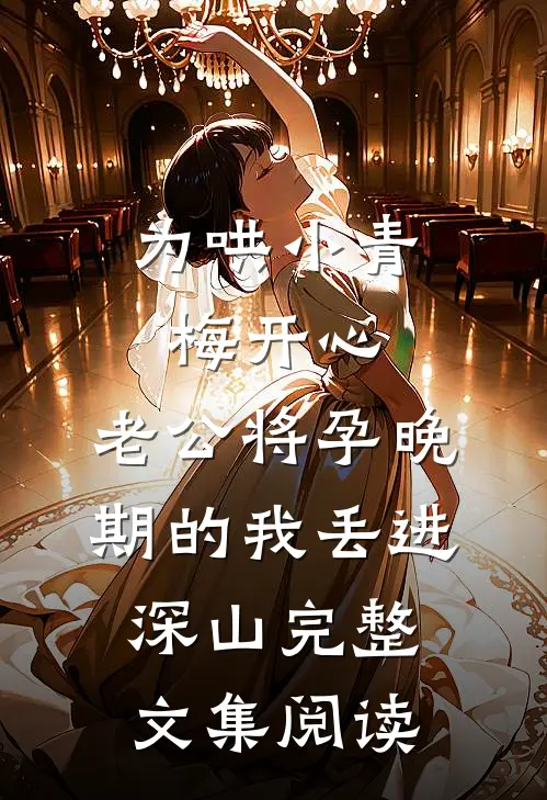 为哄小青梅开心，老公将孕晚期的我丢进深山完整文集阅读