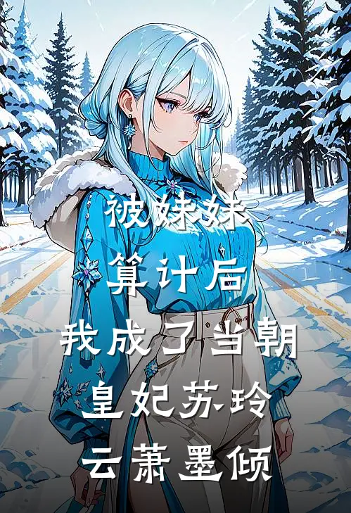 被妹妹算计后，我成了当朝皇妃苏玲云萧墨倾